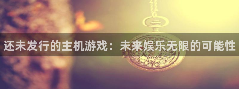 db电竞官网注册地址在哪里查：还未发行的主机游戏：未来娱乐无限的可能性