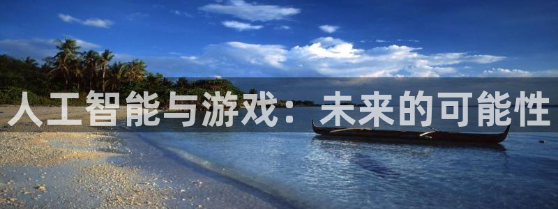 广东db电竞电子科技有限公司 联系电话：人工智能与游戏：未来的可能性