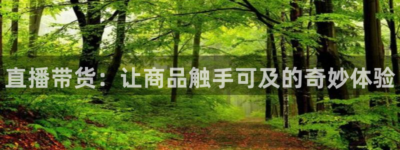 857篮球直播体育：直播带货：让商品触手可及的奇妙体验