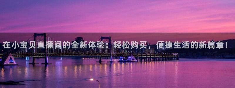 857免费看球直播：在小宝贝直播间的全新体验：轻松购买，便捷生活的新篇章！